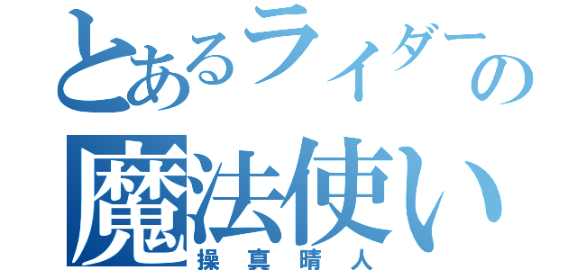 とあるライダーの魔法使い（操真晴人）