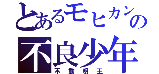 とあるモヒカンの不良少年（不動明王）