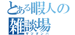 とある暇人の雑談場（ザツダンバ）