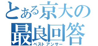 とある京大の最良回答（ベストアンサー）