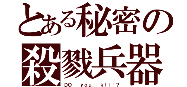 とある秘密の殺戮兵器（ＤＯ  ｙｏｕ  ｋｉｌｌ？）