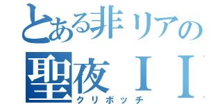 とある非リアの聖夜ＩＩ（クリボッチ）