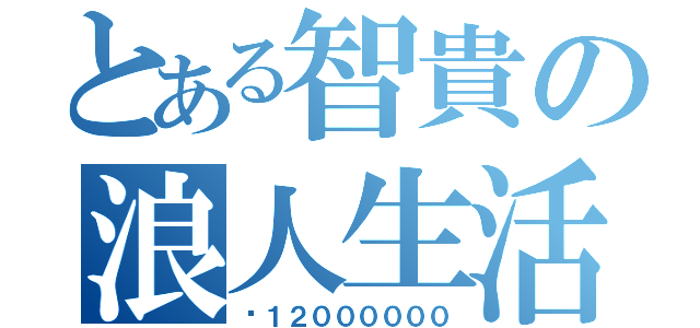 とある智貴の浪人生活（¥１２００００００）