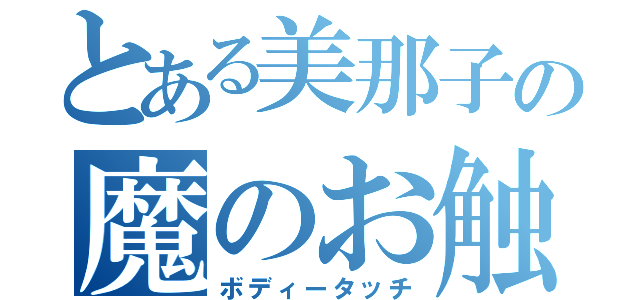 とある美那子の魔のお触り（ボディータッチ）