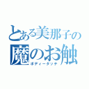 とある美那子の魔のお触り（ボディータッチ）