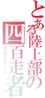 とある陸上部の四百走者（ワンラップランナー）