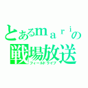 とあるｍａｒｉｍｏの戦場放送（フィールドライブ）