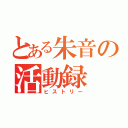 とある朱音の活動録（ヒストリー）