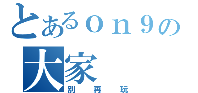 とあるｏｎ９の大家（別再玩）