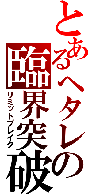 とあるヘタレの臨界突破（リミットブレイク）