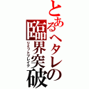 とあるヘタレの臨界突破（リミットブレイク）