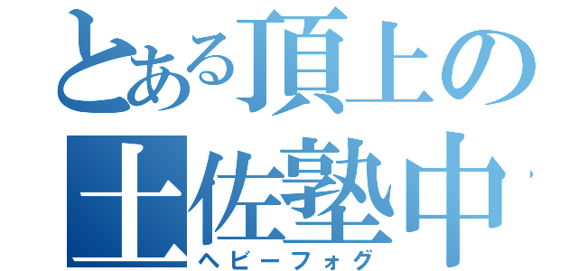 とある頂上の土佐塾中（ヘビーフォグ）