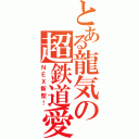 とある龍気の超鉄道愛（ＮＥＸ新型！）