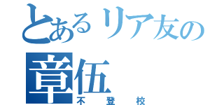 とあるリア友の章伍（不登校）