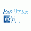 とあるリア友の章伍（不登校）