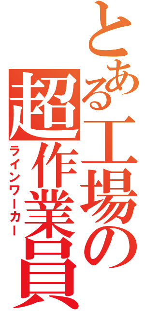 とある工場の超作業員（ラインワーカー）