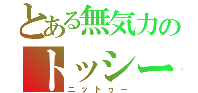 とある無気力のトッシー（ニットゥー）