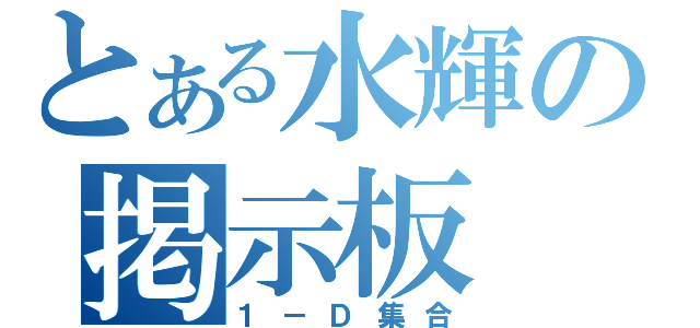 とある水輝の掲示板（１－Ｄ集合）