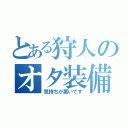 とある狩人のオタ装備（気持ちが悪いです）