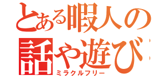 とある暇人の話や遊び（ミラクルフリー）