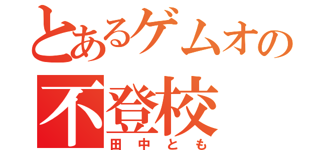 とあるゲムオの不登校（田中とも）