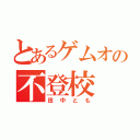 とあるゲムオの不登校（田中とも）