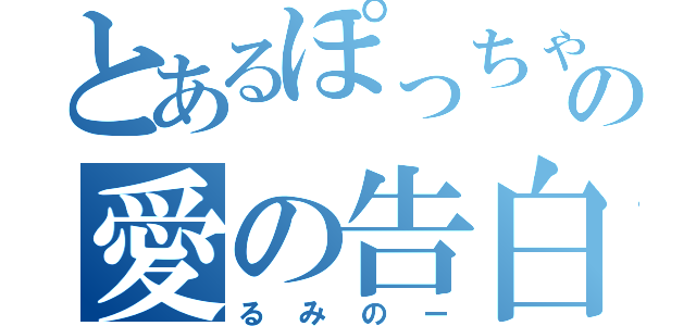 とあるぽっちゃりの愛の告白（るみのー）