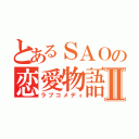 とあるＳＡＯの恋愛物語Ⅱ（ラブコメディ）