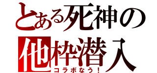 とある死神の他枠潜入（コラボなう！）