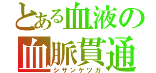 とある血液の血脈貫通（シザンケツガ）