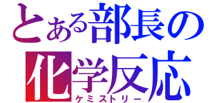 とある部長の化学反応（ケミストリー）