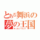 とある舞浜の夢の王国（ディズニーランド）