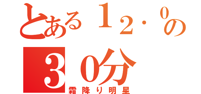 とある１２．０２の３０分（霜降り明星）