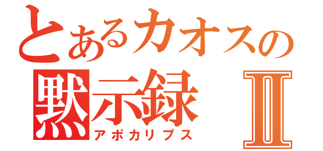 とあるカオスの黙示録Ⅱ（アポカリプス）