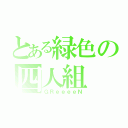 とある緑色の四人組（ＧＲｅｅｅｅＮ）