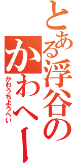 とある浮谷のかわへー（かわうちようへい）