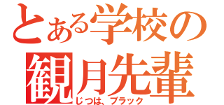 とある学校の観月先輩（じつは、ブラック）