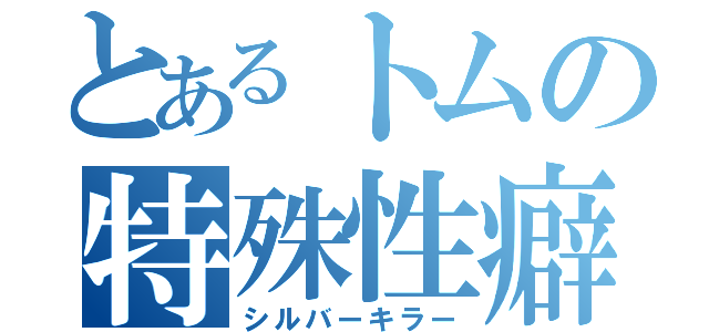 とあるトムの特殊性癖（シルバーキラー）