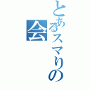 とあるスマりの会（）