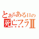 とあるある日の死亡フラグⅡ（白衣眼鏡）