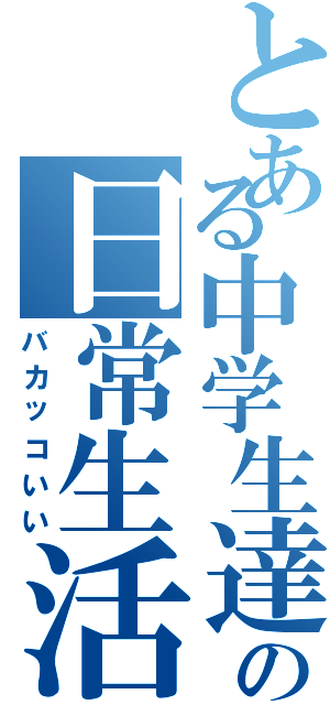 とある中学生達の日常生活（バカッコいい）