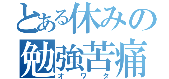 とある休みの勉強苦痛（オワタ）