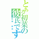 とある初菜の彼氏です（松崎 祥治）