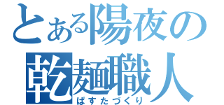 とある陽夜の乾麺職人（ぱすたづくり）