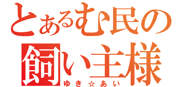 とあるむ民の飼い主様（ゆき☆あい）