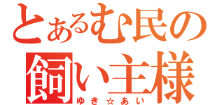 とあるむ民の飼い主様（ゆき☆あい）