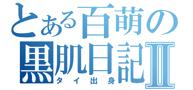 とある百萌の黒肌日記Ⅱ（タイ出身）