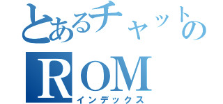 とあるチャットのＲＯＭ（インデックス）