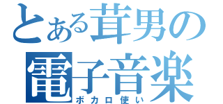 とある茸男の電子音楽（ボカロ使い）