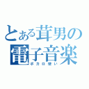 とある茸男の電子音楽（ボカロ使い）